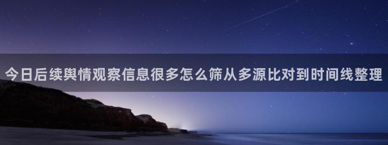 51吃瓜事件信息:今日后续舆情观察信息很多怎么筛从多源比对到时间线整理