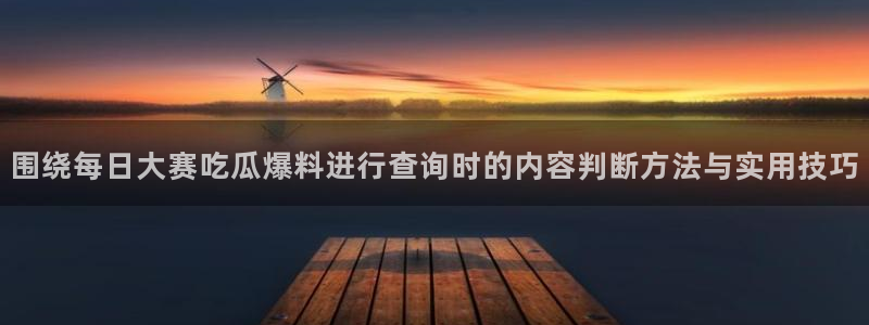 51吃瓜搜索:围绕每日大赛吃瓜爆料进行查询时的内容判断方法与实用技巧
