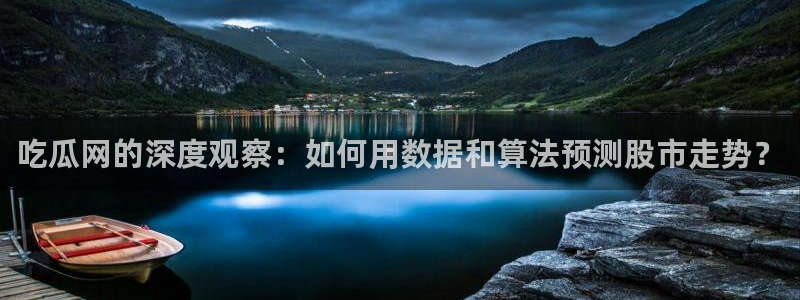 51吃瓜爆料网站：吃瓜网的深度观察：如何用数据和算法预测股市走势？