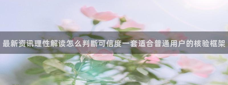 今日热门话题：最新资讯理性解读怎么判断可信度一套适合普通用户的核验框架