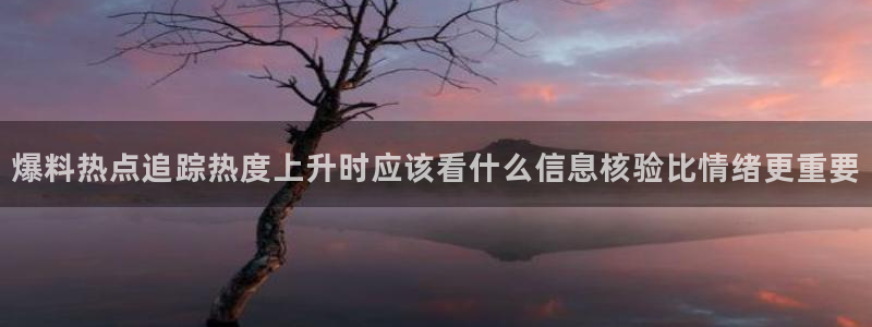 每日吃瓜热点：爆料热点追踪热度上升时应该看什么信息核验比情绪更重要