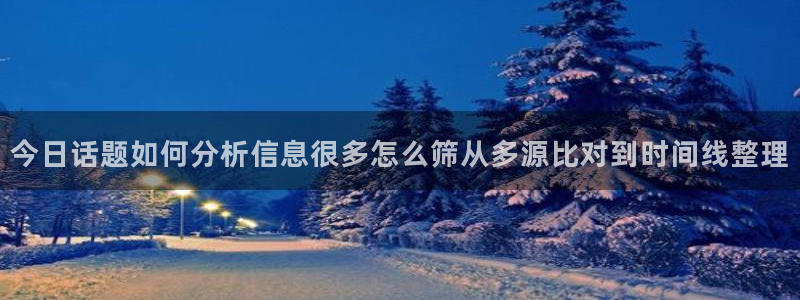51吃瓜最新入口：今日话题如何分析信息很多怎么筛从多源比对到时间线整理